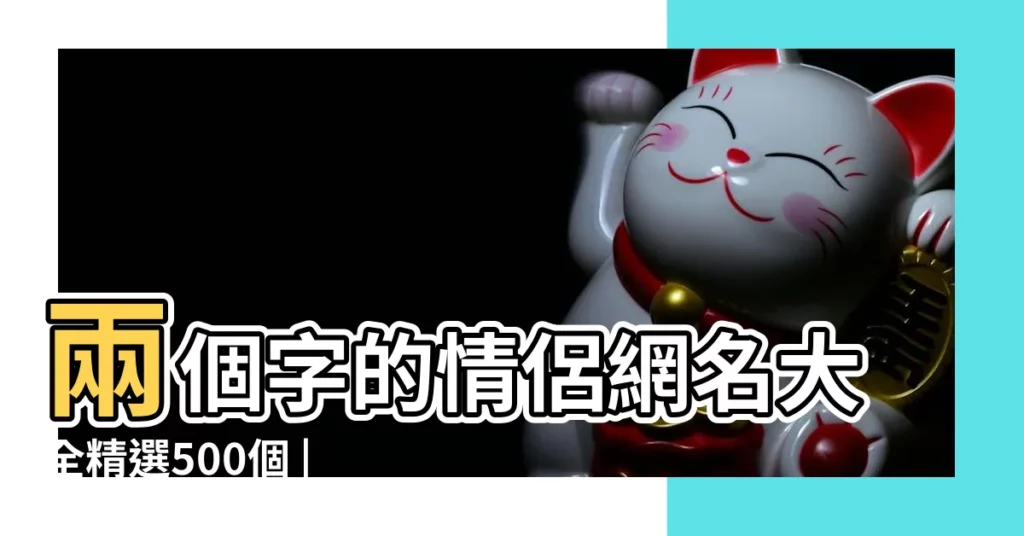 兩個字的情侶網名大全精選500個 |兩個女生情侶名 |2個字情侶名字一對情侶名字配對2個字 |【男女生的情侶姓名兩字】