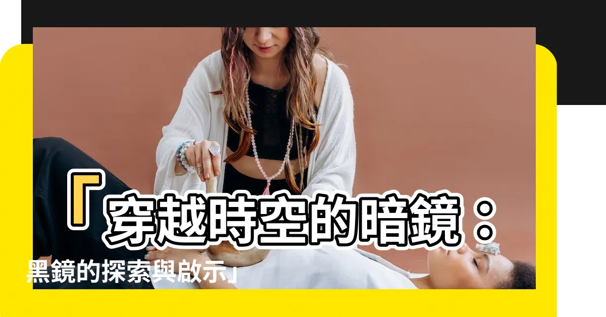 【暗鏡】「穿越時空的暗鏡：黑鏡的探索與啟示」