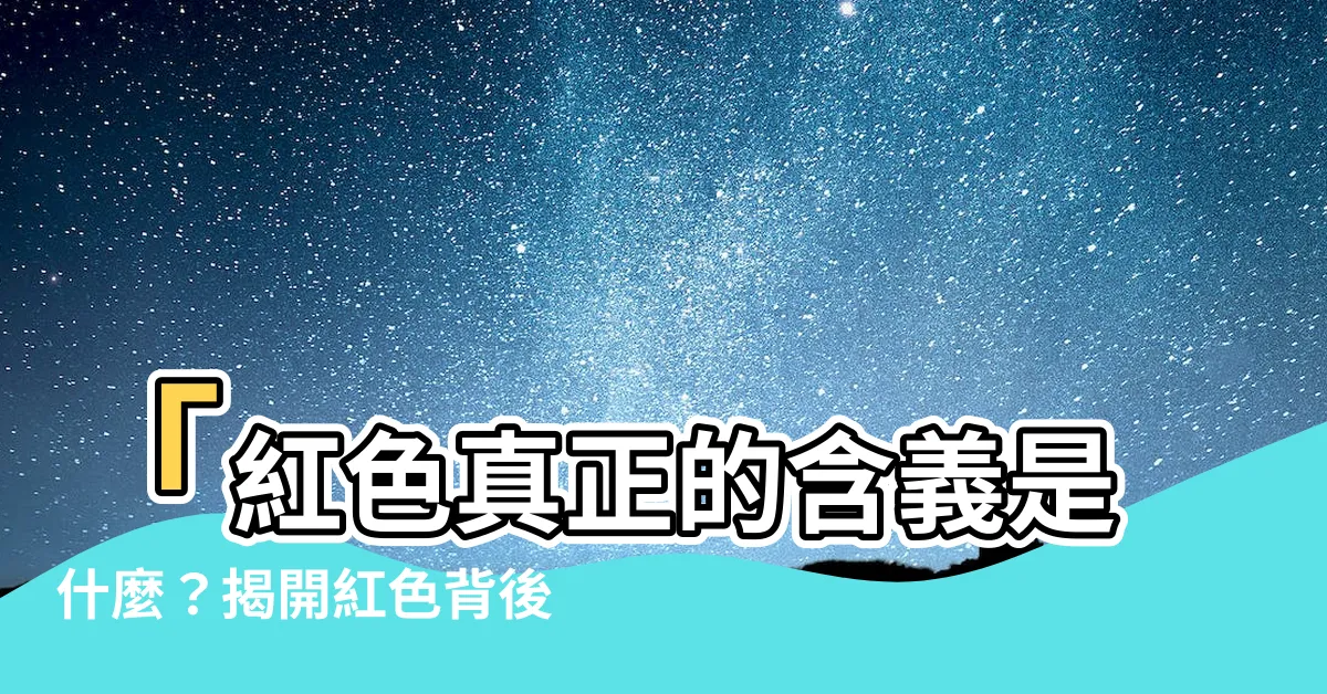 【紅色意思】「紅色真正的含義是什麼？揭開紅色背後的神秘面紗！」