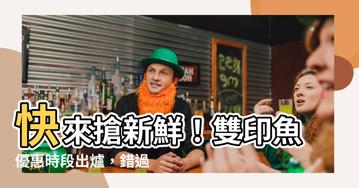 【雙印魚】快來搶新鮮！雙印魚優惠時段出爐，錯過後悔莫及！
