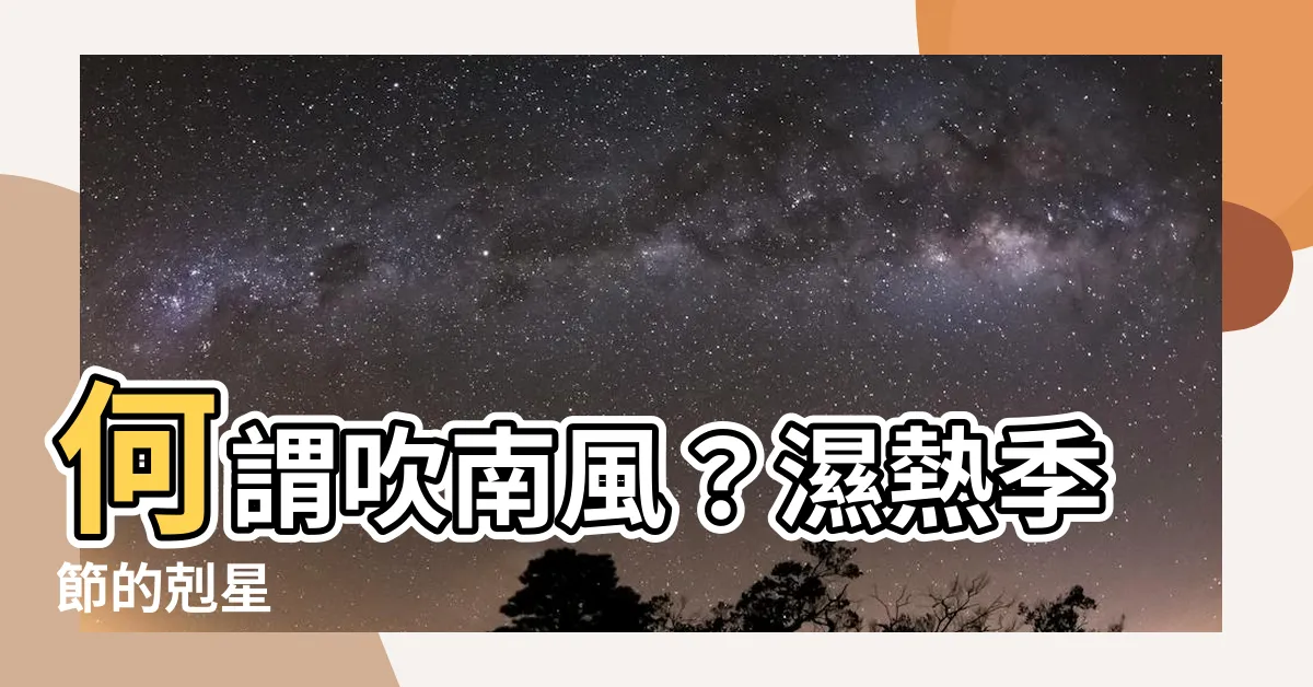 【何謂吹南風】何謂吹南風？濕熱季節的剋星