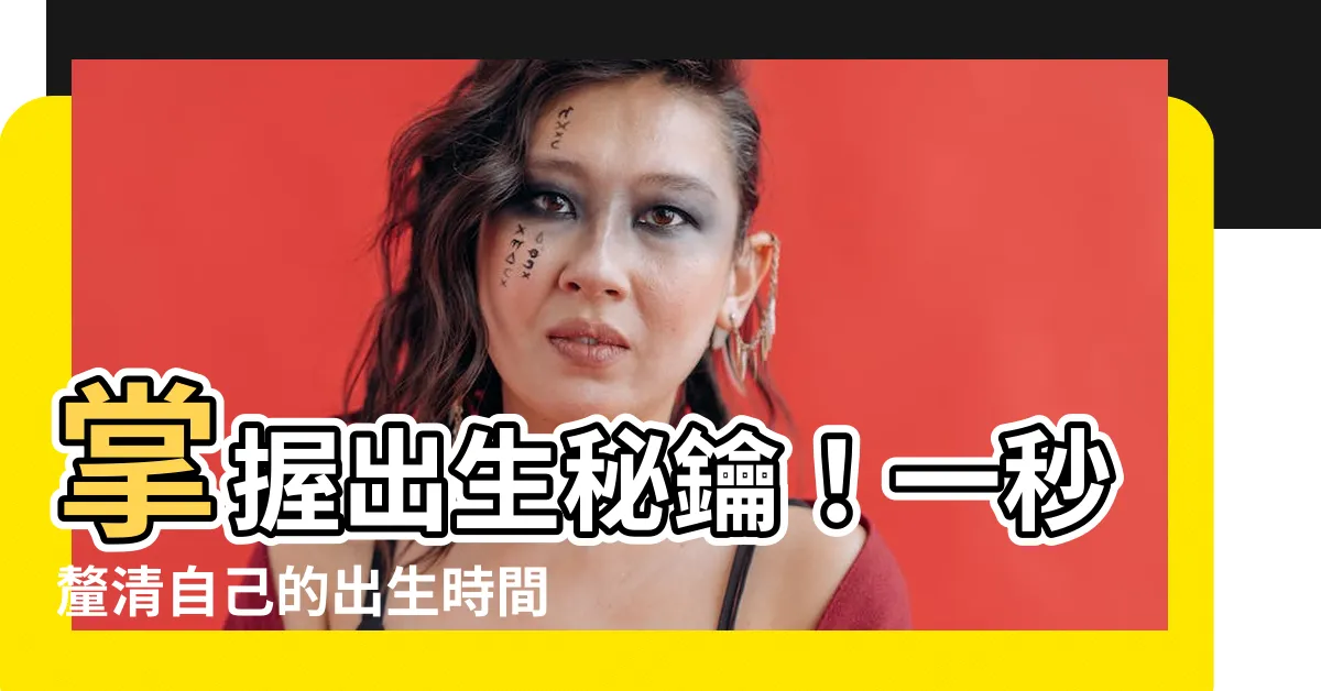 【如何得知自己出生時間】掌握出生秘鑰！一秒釐清自己的出生時間