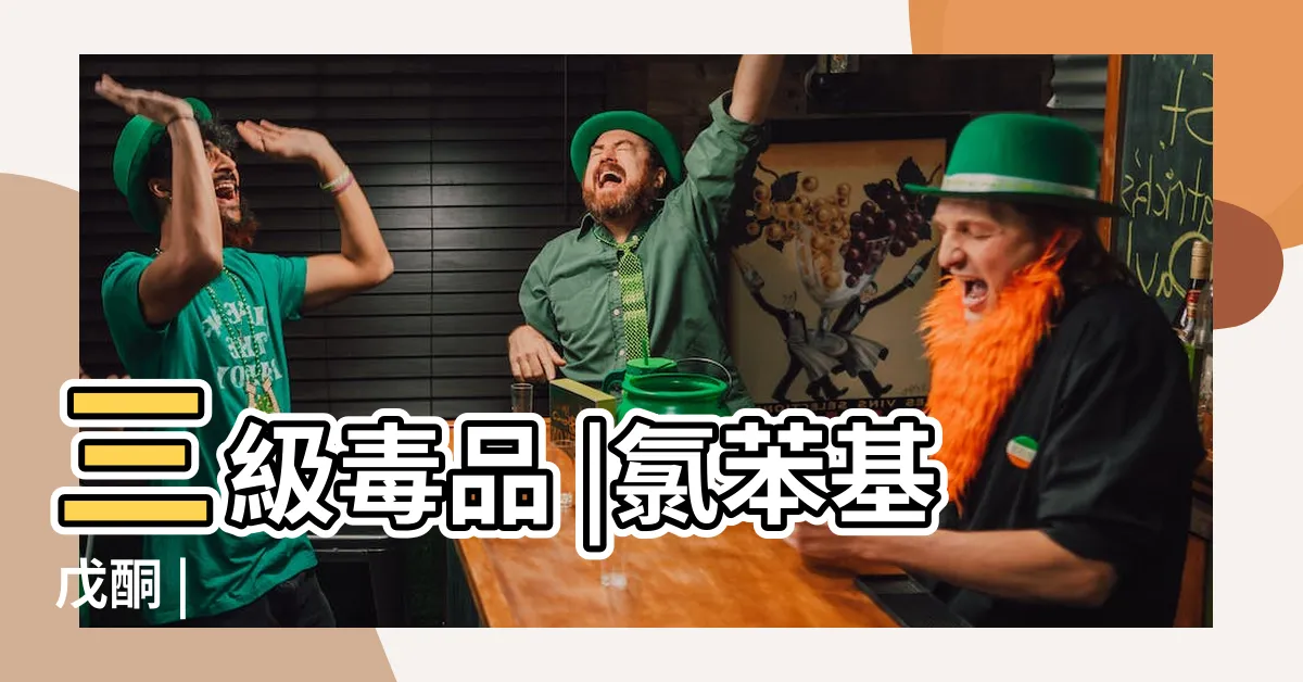 【彩虹水是什麼】三級毒品 |氯苯基戊酮 |