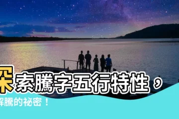 【騰五行】探索騰字五行特性，瞭解騰的秘密！