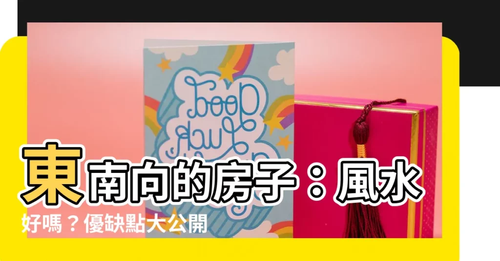 【東南向的房子】東南向的房子：風水好嗎？優缺點大公開！