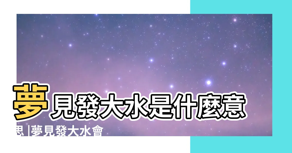 【夢見發大水】夢見發大水是什麼意思 |夢見發大水會怎樣 |預示你要發財了 |