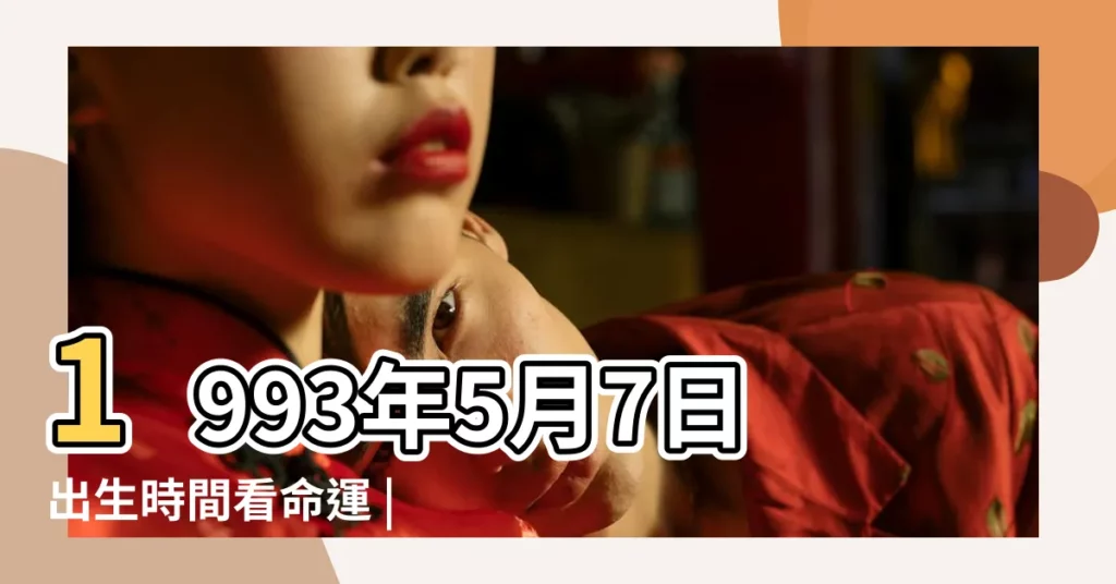 1993年5月7日出生時間看命運 |1993年農曆5月初七寅時出生人的運勢 |農曆1993年5月7日生日算命 |【93年陰曆5月初七運勢】