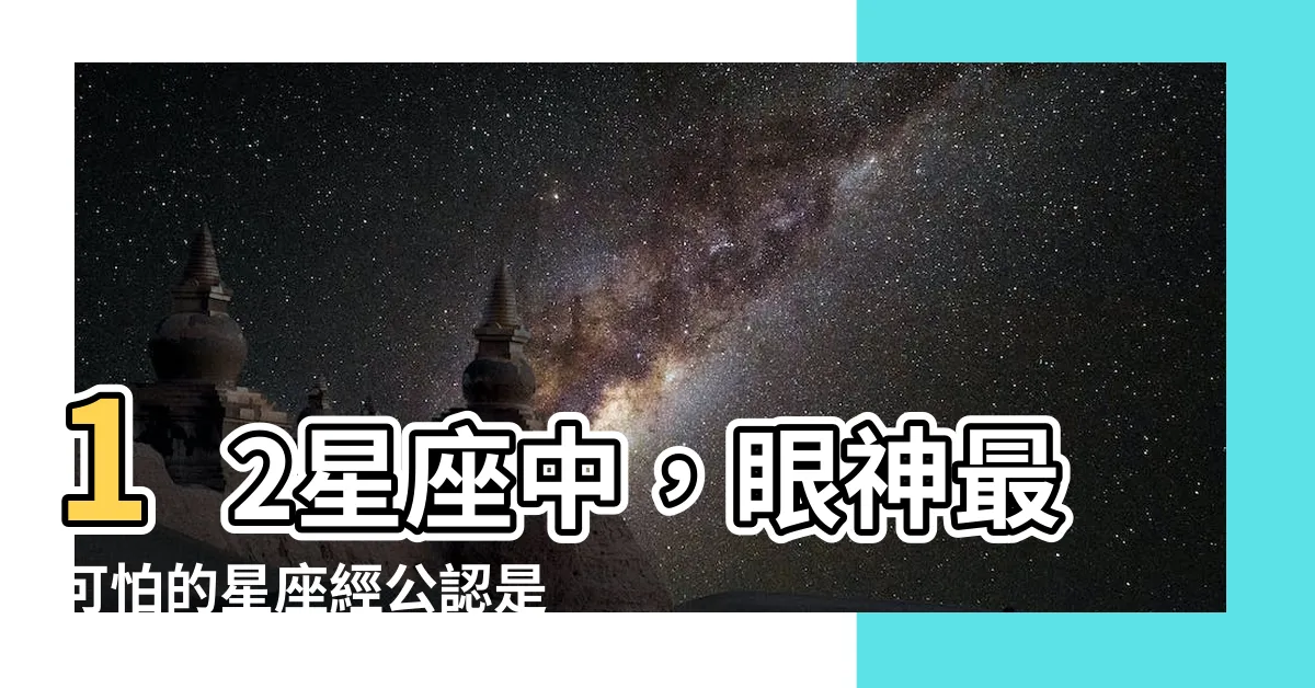 【眼神最可怕的星座】12星座中，眼神最可怕的星座經公認是哪一個呢？