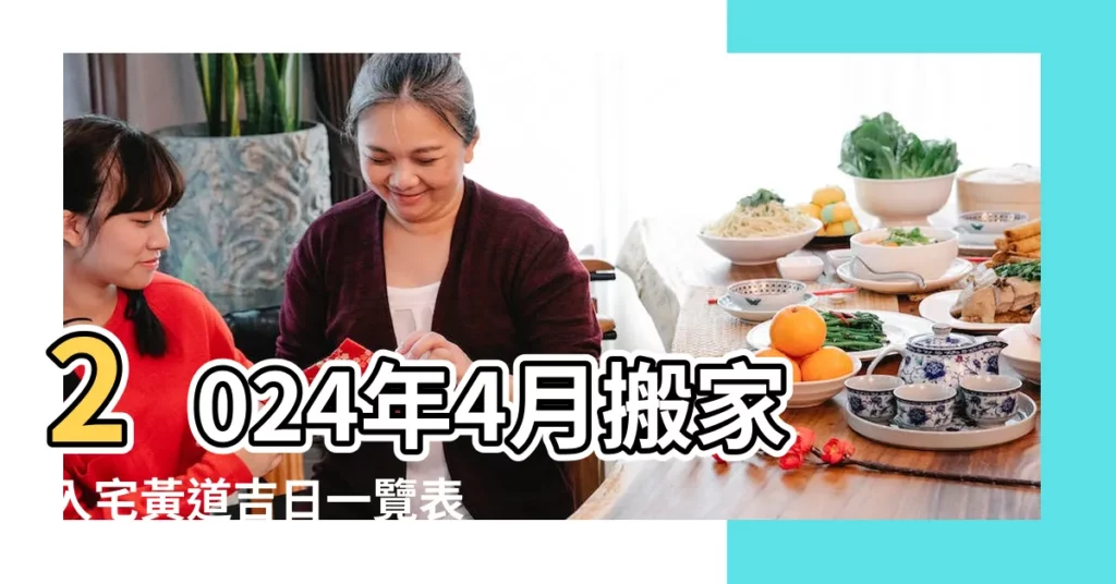 2024年4月搬家入宅黃道吉日一覽表 |入宅吉日 |2023年4月搬家吉日 |【農曆四月份搬家好日子】