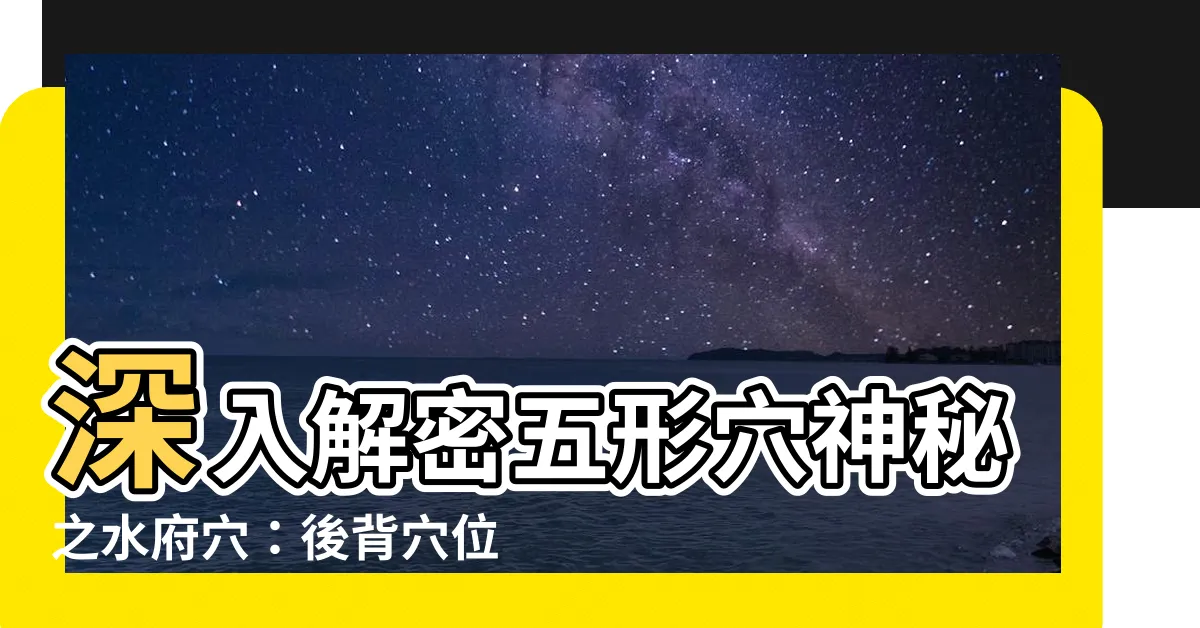 【五形穴】深入解密五形穴神秘之水府穴：後背穴位之謎