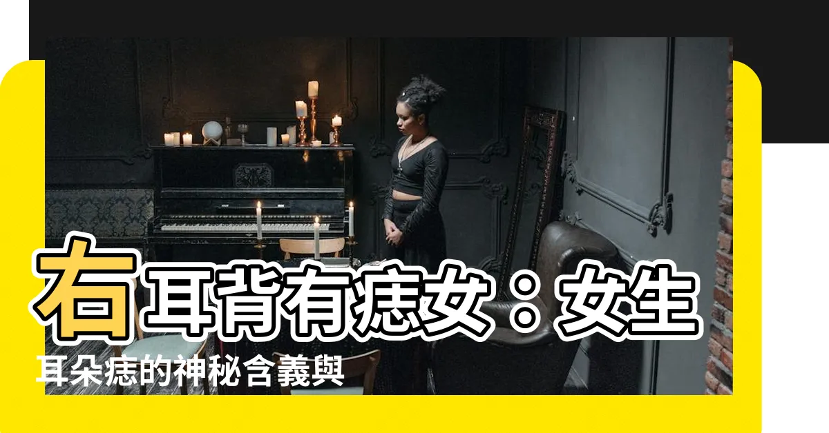 【右耳背有痣女】右耳背有痣女：女生耳朵痣的神秘含義與解析