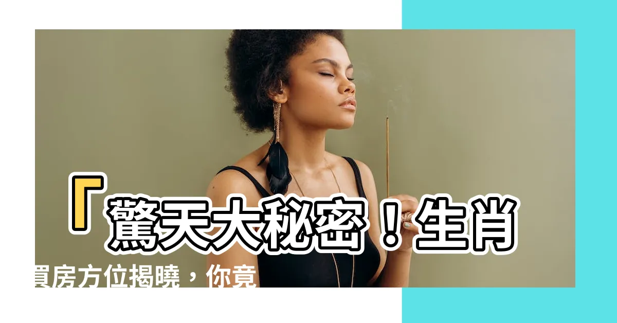 【生肖買房方位】「驚天大秘密！生肖買房方位揭曉，你竟然犯了這些禁忌！」