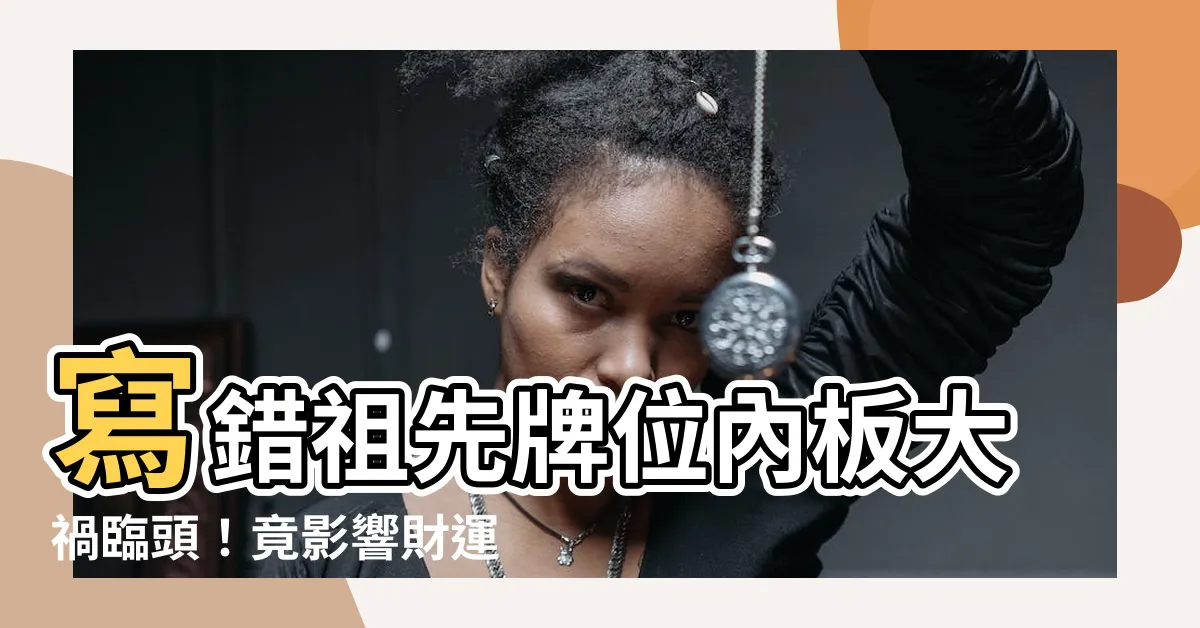 【祖先牌位內板寫錯】寫錯祖先牌位內板大禍臨頭！竟影響財運、健康、婚姻！