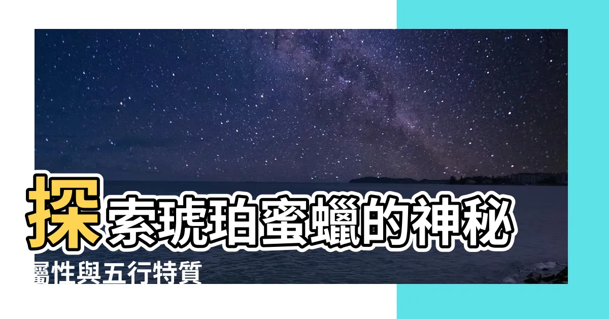 【蜜蠟屬性】探索琥珀蜜蠟的神秘屬性與五行特質