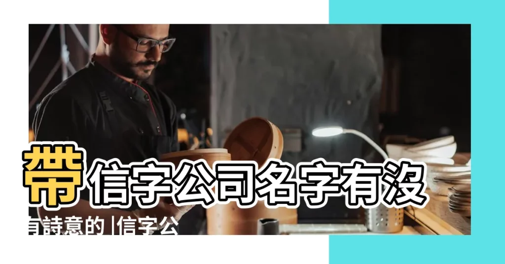 帶信字公司名字有沒有詩意的 |信字公司名字 |公司信字開頭起名字 |【用信字開頭起公司名字大全】