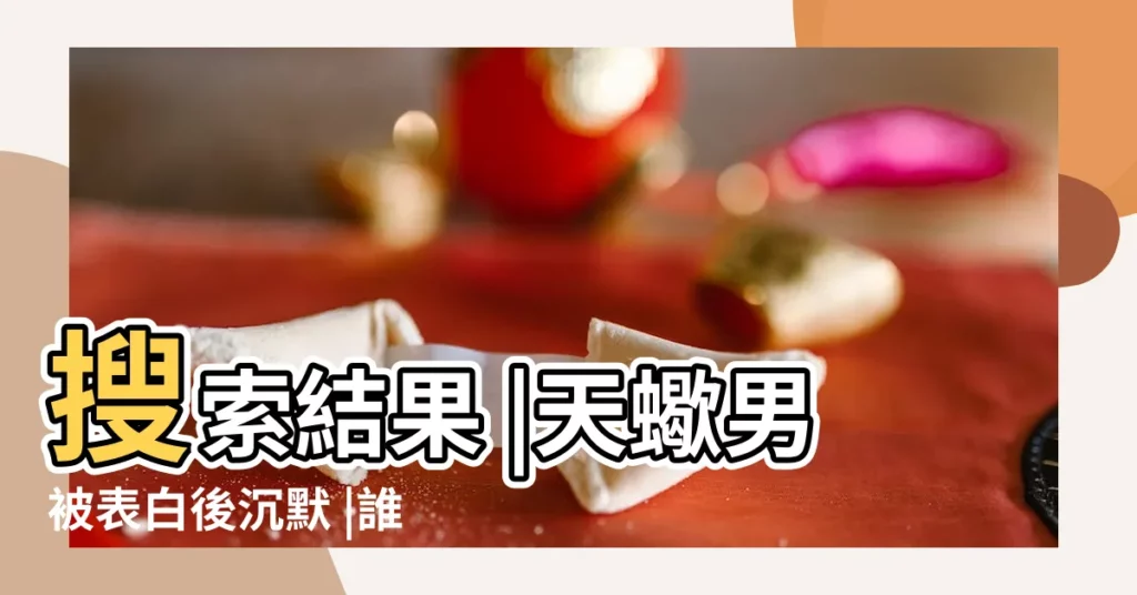 搜索結果 |天蠍男被表白後沉默 |誰知道天蠍男被告白後是表現怎樣啊 |【天蠍男被表白後高興】