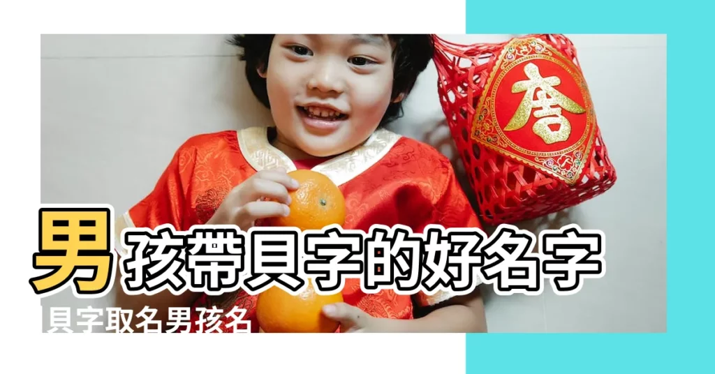 男孩帶貝字的好名字 |貝字取名男孩名字大全 |帶貝字的男孩名字 |【貝字取名男孩名字大全集】