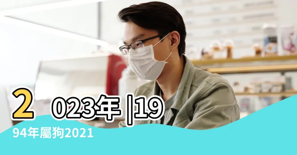 2023年 |1994年屬狗2021年運勢1994年出生的屬狗人2021年運勢如何 |十二生肖狗的出生年查詢屬狗的出生年月大全 |【萬年曆屬狗支】