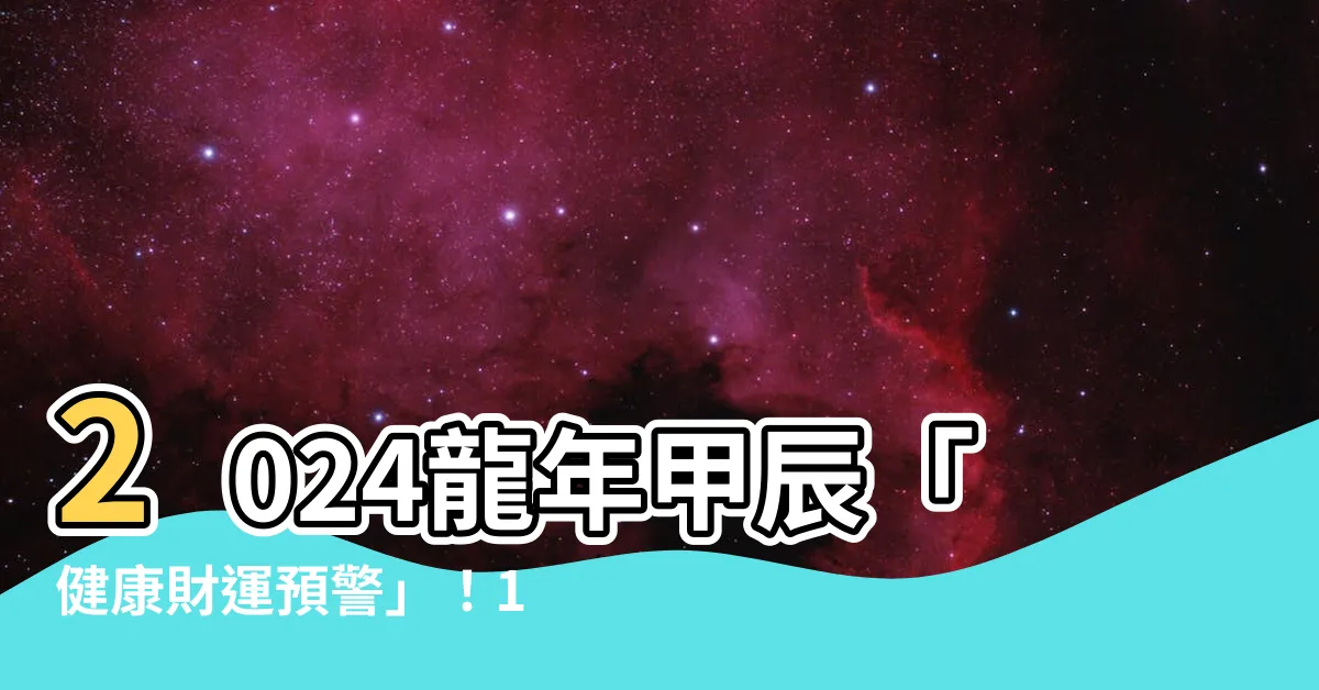 【2024龍年甲辰】2024龍年甲辰「健康財運預警」！12生肖需當心5種影響