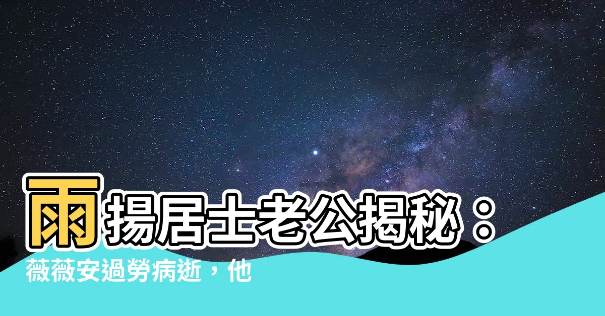 【雨揚居士老公】雨揚居士老公揭秘：薇薇安過勞病逝，他的內心真實告白震撼人心