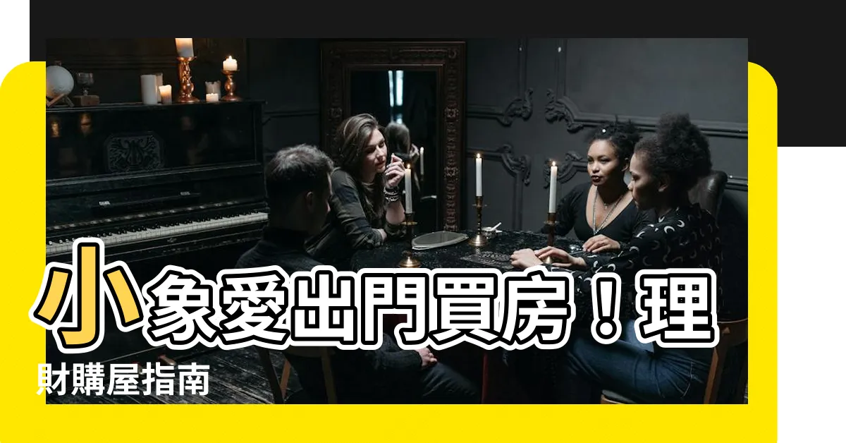 【小象愛出門買房】小象愛出門買房！理財購屋指南
