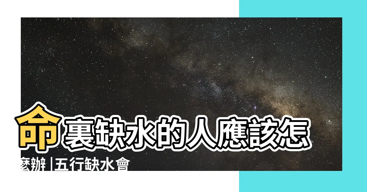 【五行缺水的人】命裏缺水的人應該怎麼辦 |五行缺水會怎麼樣 |生辰八字中五行缺水的人有什麼補救辦法 |