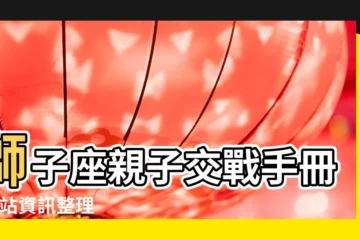 【父母如何對待獅子座寶寶】獅子座親子交戰手冊 |網站資訊整理 |如何培養獅子座寶寶 |