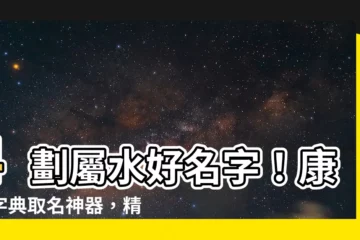 【4劃屬水】4劃屬水好名字！康熙字典取名神器，精選百搭4劃水字