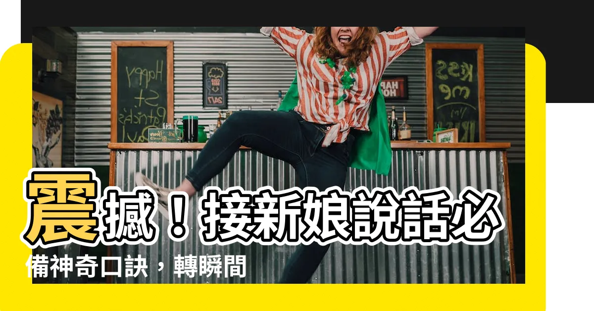 【接新娘説話】震撼！接新娘説話必備神奇口訣，轉瞬間婚禮集結好運！