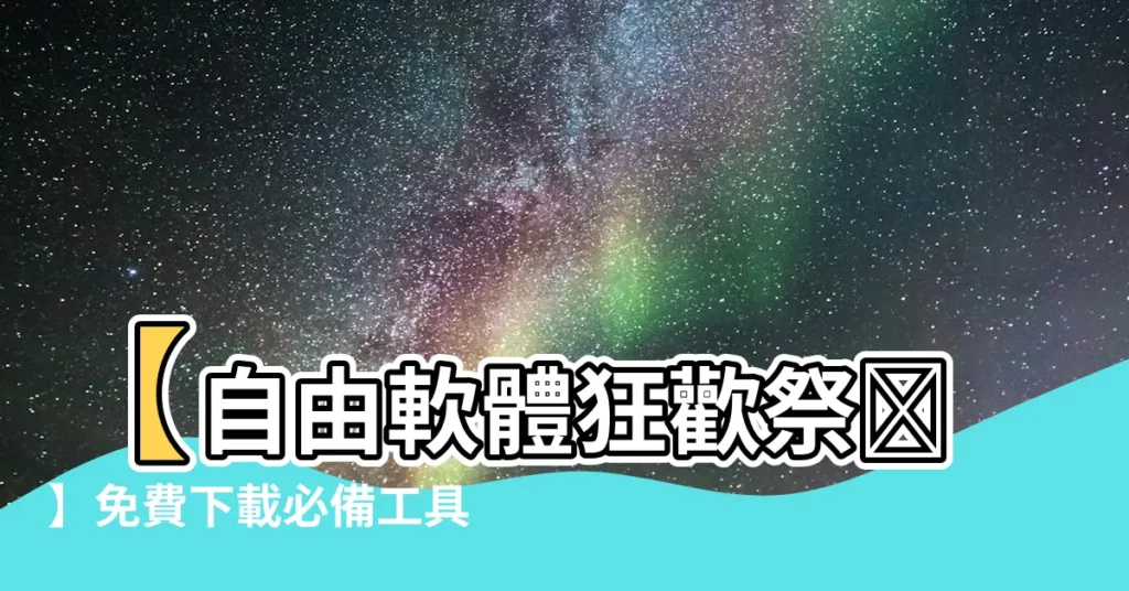 【自由軟體下載】【自由軟體狂歡祭✨】免費下載必備工具，直奔人生勝利組！