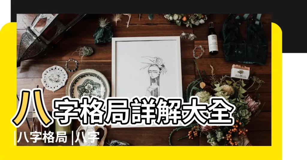 八字格局詳解大全 |八字格局 |八字格局的幾種常見劃分方法 |【八字格局有什麼】