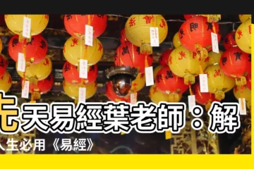 【先天易經葉老師】先天易經葉老師：解惑人生必用《易經》，預知未來不盡謎！