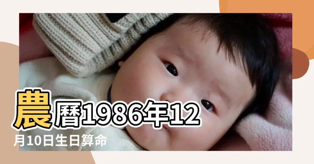 農曆1986年12月10日生日算命 |1986年12月10日出生的人命好嗎 |農曆一九八六年十一 |【86年12月初十什麼命】
