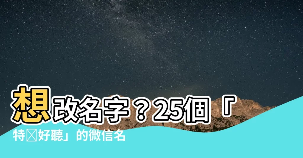 【特別的微信名字】想改名字？25個「特別好聽」的微信名字，簡單乾淨又獨一無二！