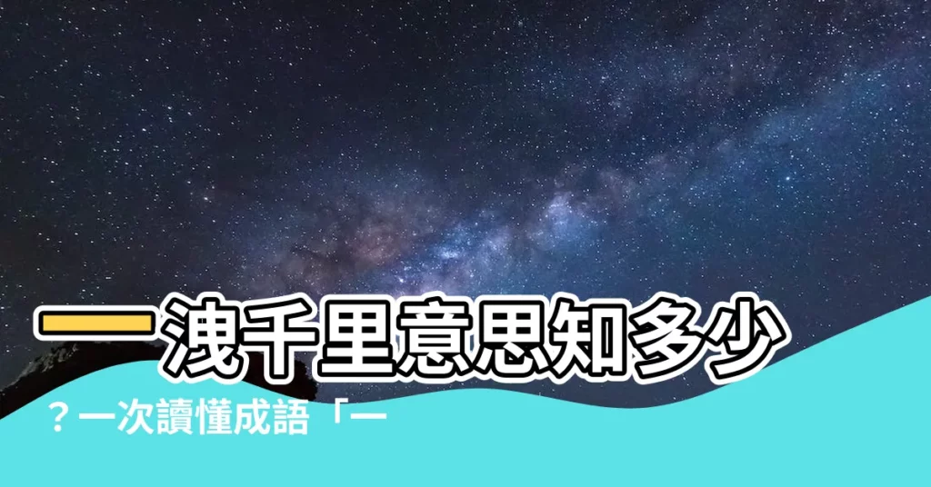 【一洩千里意思】一洩千里意思知多少？一次讀懂成語「一瀉千里」的真正用法！