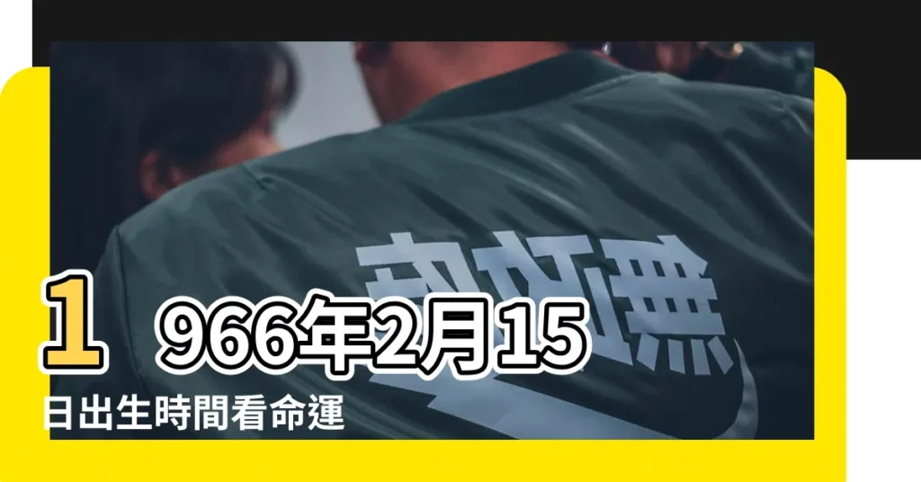 1966年2月15日出生時間看命運 |1966年2月14日出生日期看命運 |1966年2月14日出生時間看命運 |【查一下1966年2月14號】
