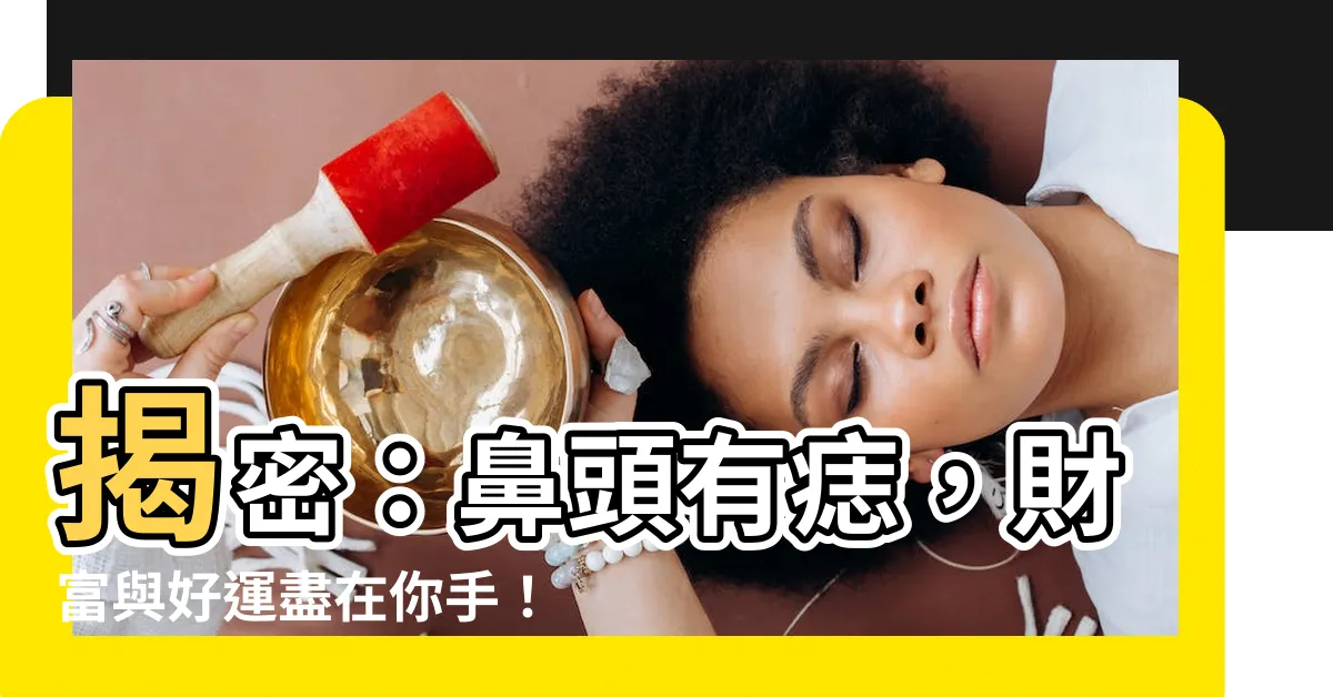 【鼻頭有痣】揭密：鼻頭有痣，財富與好運盡在你手！