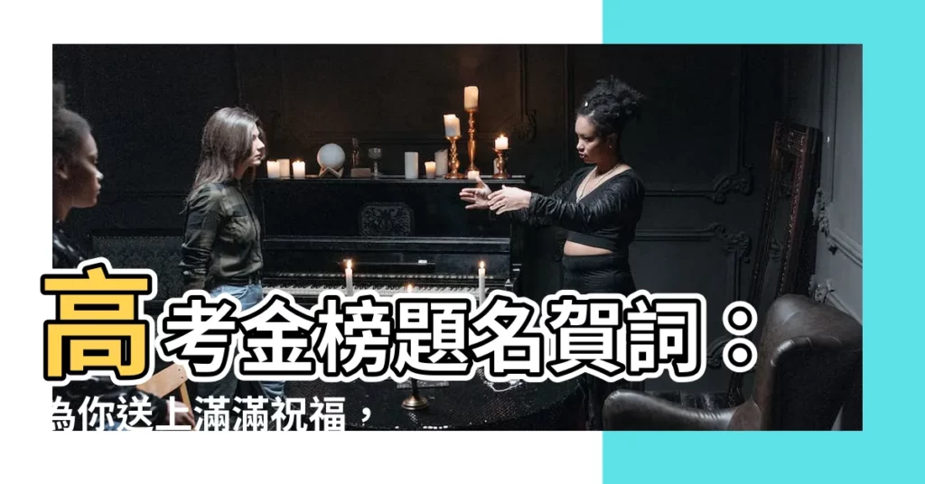 【金榜題名賀詞】高考金榜題名賀詞：為你送上滿滿祝福，譜寫輝煌人生