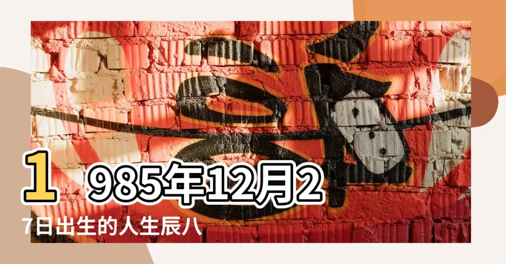 1985年12月27日出生的人生辰八字測算 |是什麼命 |農曆1985年12月27日生日算命 |【1985年12月27日是什麼命】