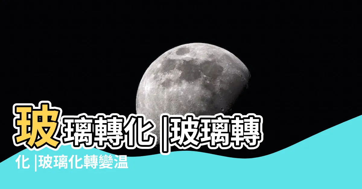 【玻璃轉化】玻璃轉化 |玻璃轉化 |玻璃化轉變温度 |
