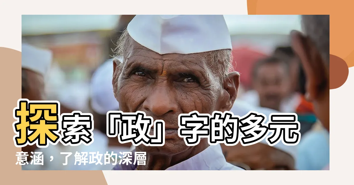 【政的意思】探索「政」字的多元意涵，瞭解政的深層意思