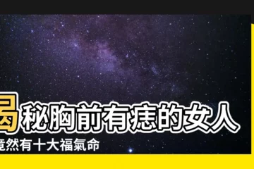 【胸前有痣的女人】揭秘胸前有痣的女人，竟然有十大福氣命格！