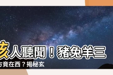 【亥卯未煞西】駭人聽聞！豬兔羊三煞方竟在西？揭秘玄學風水中的方位禁忌