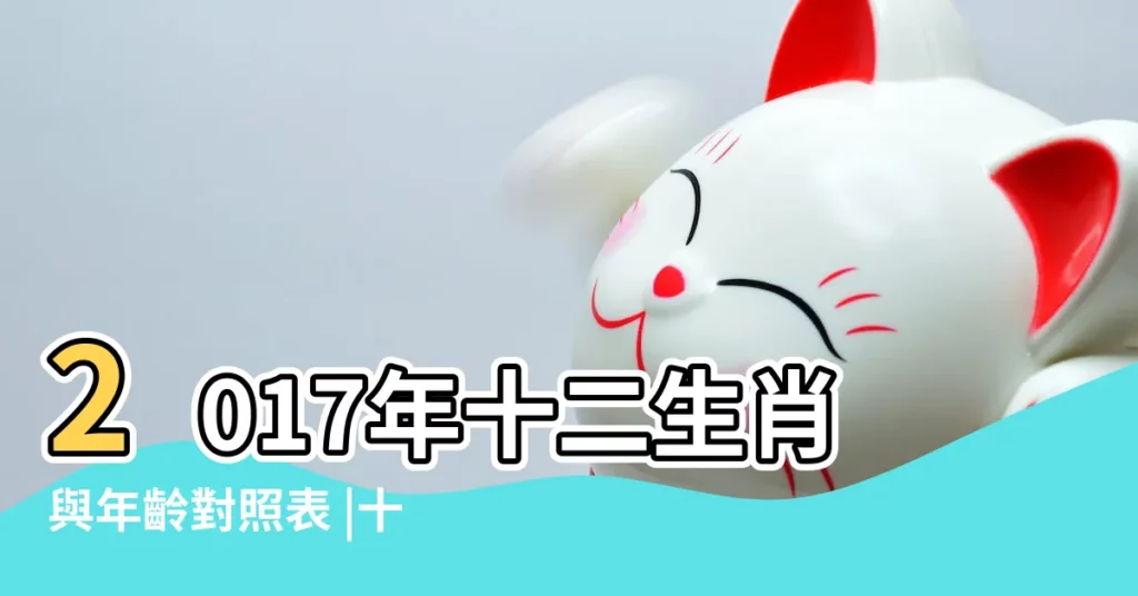 2017年十二生肖與年齡對照表 |十二生肖對照表十二生肖紀年對照表 |2017年十二生肖與年齡對照表 |【2017年 各個生肖都幾歲】