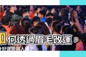 【眉毛改運】如何透過眉毛改運，提升好運勢與人緣？