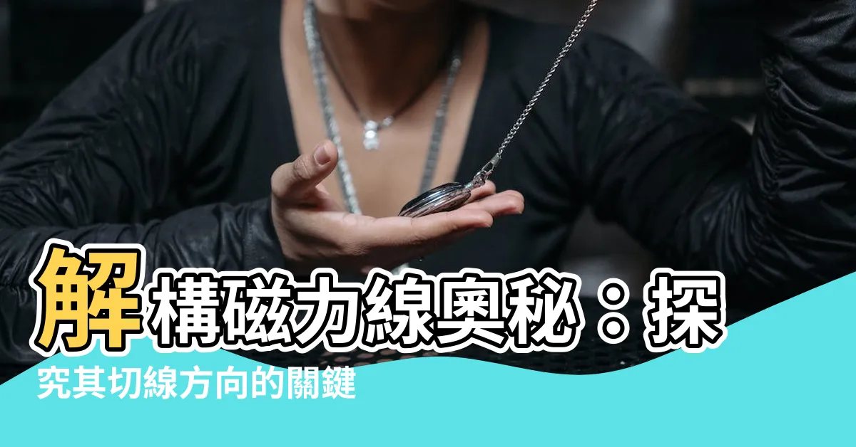 【磁力線切線方向】解構磁力線奧秘：探究其切線方向的關鍵作用