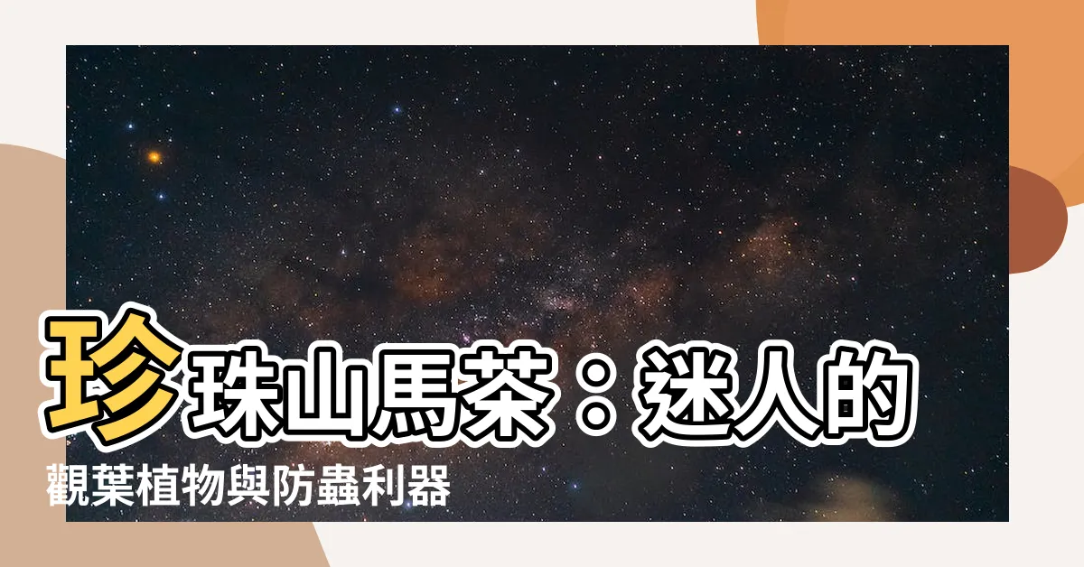 【珍珠馬茶花】珍珠山馬茶：迷人的觀葉植物與防蟲利器