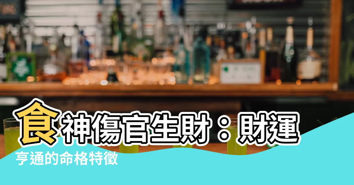 【食傷生財】食神傷官生財：財運亨通的命格特徵