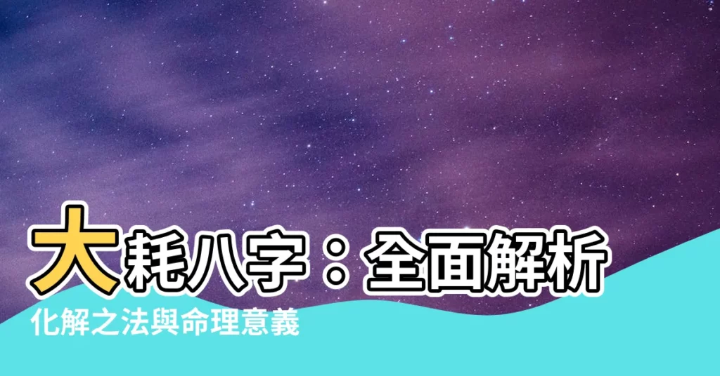 【大耗八字】大耗八字：全面解析化解之法與命理意義