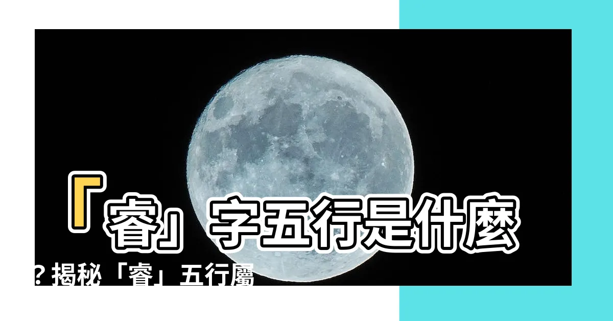 【睿 五行屬性】「睿」字五行是什麼？揭秘「睿」五行屬性，超強解析！